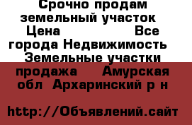 Срочно продам земельный участок › Цена ­ 1 200 000 - Все города Недвижимость » Земельные участки продажа   . Амурская обл.,Архаринский р-н